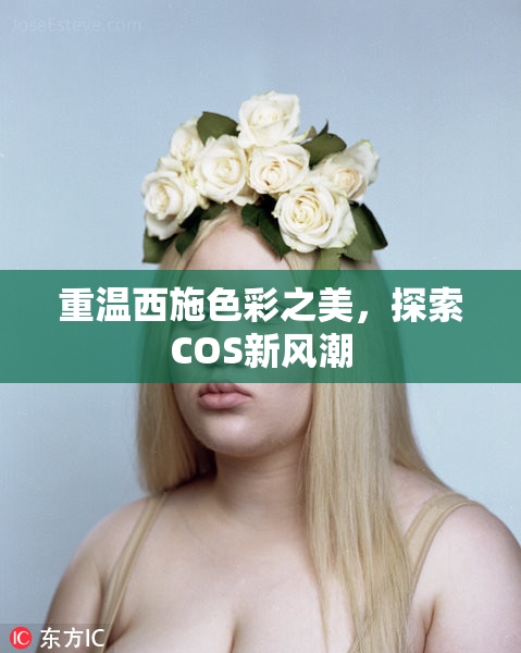 重温西施色彩之美，探索COS新风潮