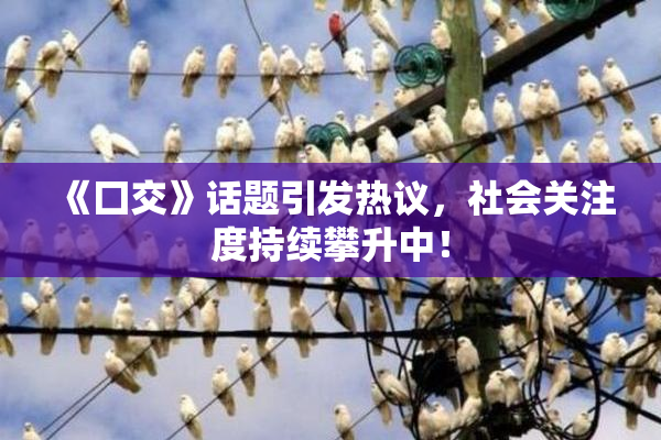 《囗交》话题引发热议，社会关注度持续攀升中！