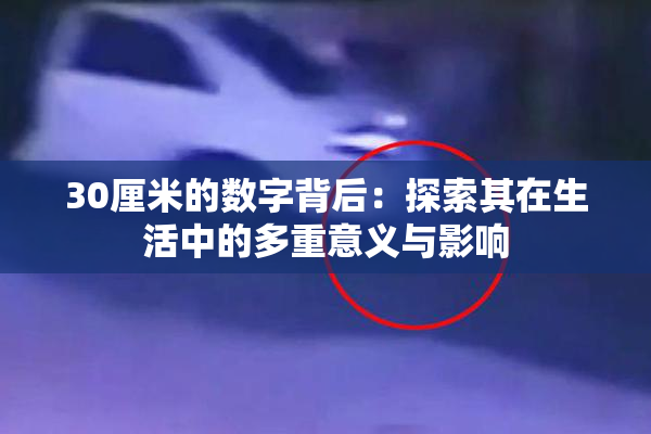 30厘米的数字背后：探索其在生活中的多重意义与影响
