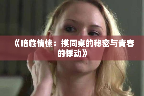 《暗藏情愫：摸同桌的秘密与青春的悸动》