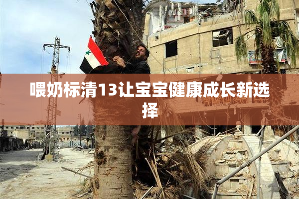 喂奶标清13让宝宝健康成长新选择