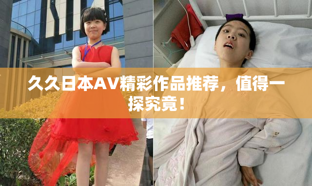 久久日本AV精彩作品推荐，值得一探究竟！