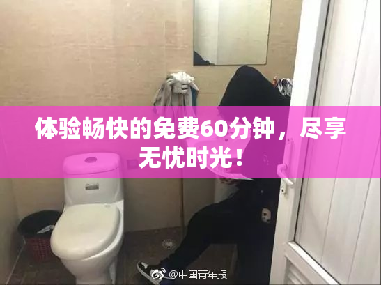 体验畅快的免费60分钟，尽享无忧时光！