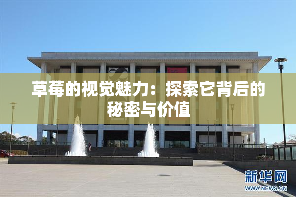 草莓的视觉魅力：探索它背后的秘密与价值