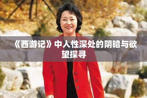 《西游记》中人性深处的阴暗与欲望探寻