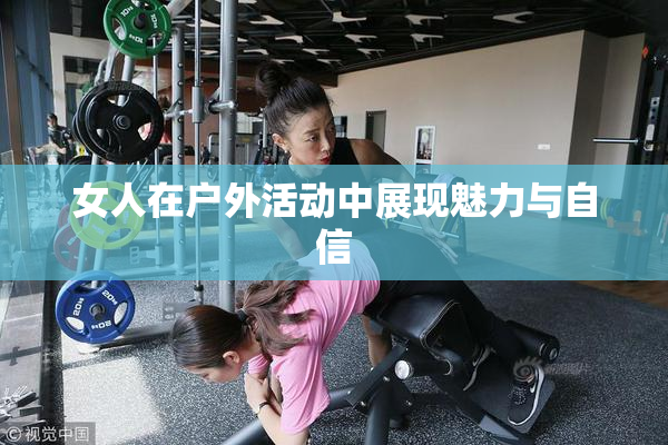女人在户外活动中展现魅力与自信