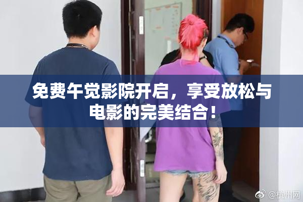 免费午觉影院开启，享受放松与电影的完美结合！