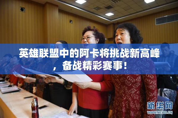 英雄联盟中的阿卡将挑战新高峰，备战精彩赛事！