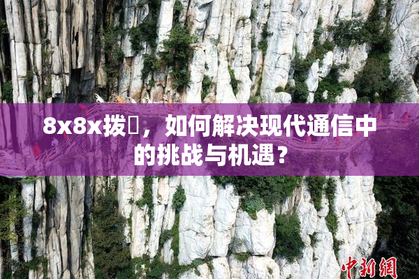 8x8x拨牐，如何解决现代通信中的挑战与机遇？