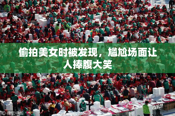 偷拍美女时被发现，尴尬场面让人捧腹大笑