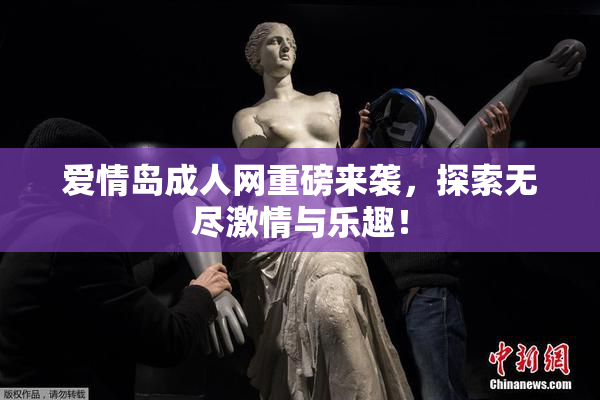 爱情岛成人网重磅来袭，探索无尽激情与乐趣！