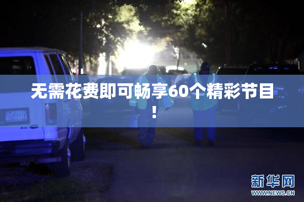 无需花费即可畅享60个精彩节目！