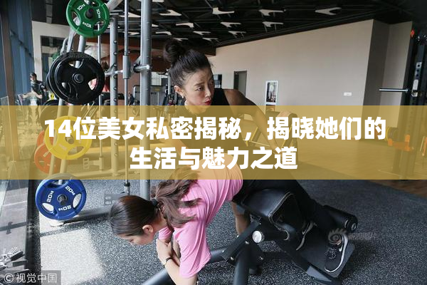 14位美女私密揭秘，揭晓她们的生活与魅力之道