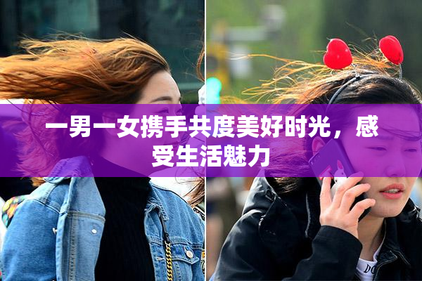 一男一女携手共度美好时光，感受生活魅力