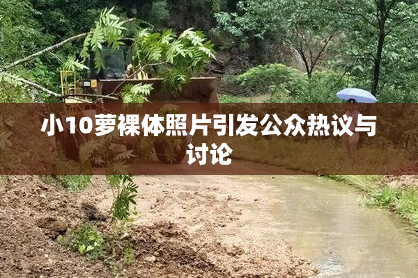 小10萝裸体照片引发公众热议与讨论