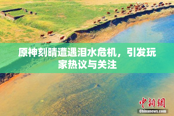 原神刻晴遭遇泪水危机，引发玩家热议与关注