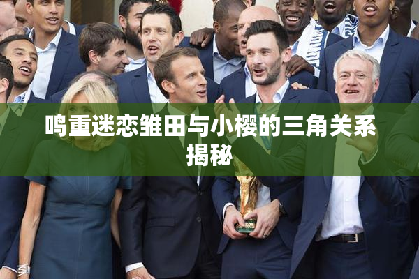 鸣重迷恋雏田与小樱的三角关系揭秘