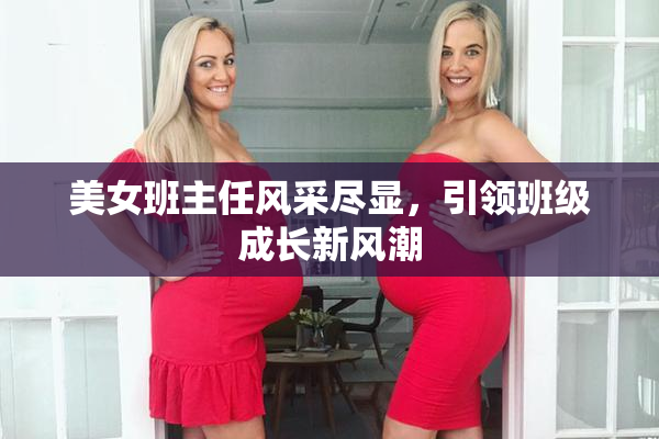 美女班主任风采尽显，引领班级成长新风潮