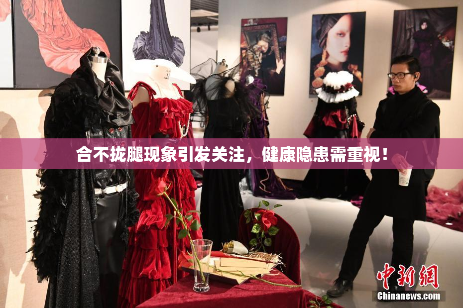 合不拢腿现象引发关注，健康隐患需重视！