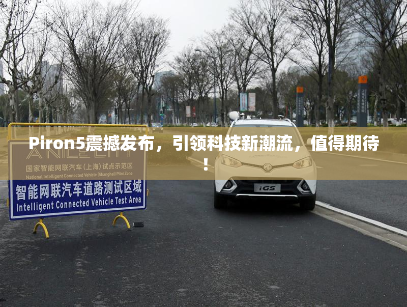 Piron5震撼发布，引领科技新潮流，值得期待！