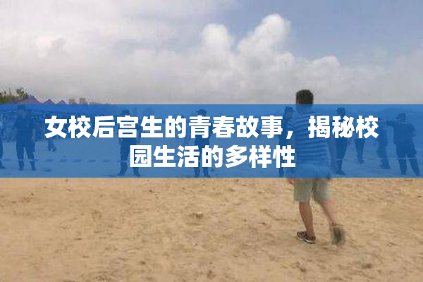 女校后宫生的青春故事，揭秘校园生活的多样性