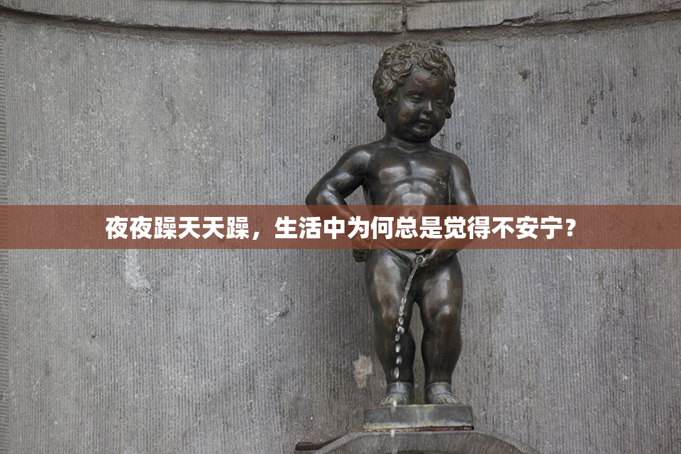 夜夜躁天天躁，生活中为何总是觉得不安宁？
