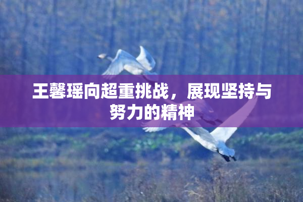 王馨瑶向超重挑战，展现坚持与努力的精神