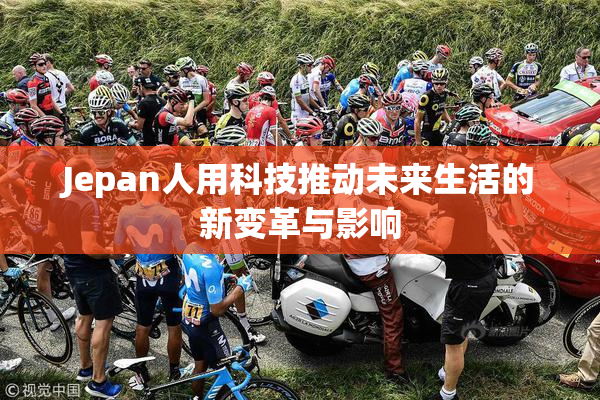 Jepan人用科技推动未来生活的新变革与影响