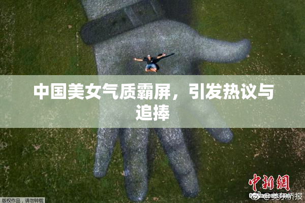 中国美女气质霸屏，引发热议与追捧