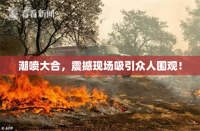 潮喷大合，震撼现场吸引众人围观！