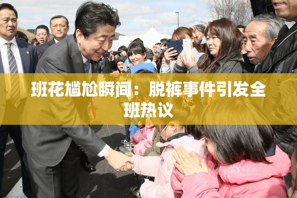 班花尴尬瞬间：脱裤事件引发全班热议