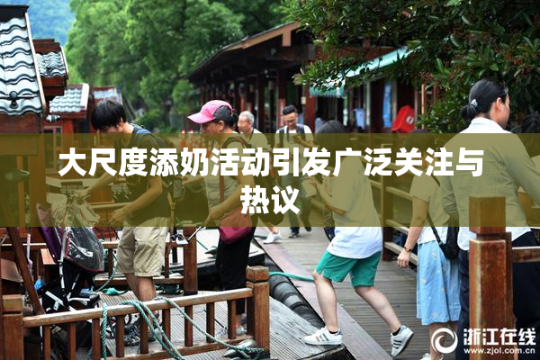 大尺度添奶活动引发广泛关注与热议