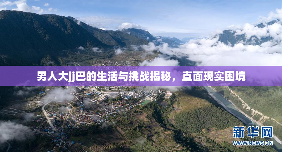 男人大jj巴的生活与挑战揭秘，直面现实困境
