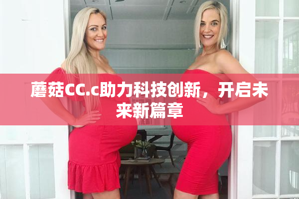 蘑菇CC.c助力科技创新，开启未来新篇章
