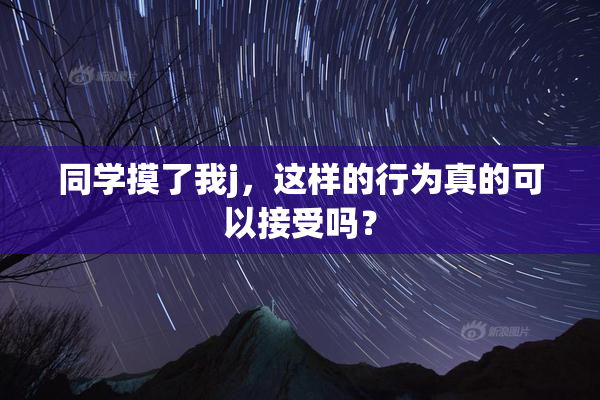同学摸了我j，这样的行为真的可以接受吗？