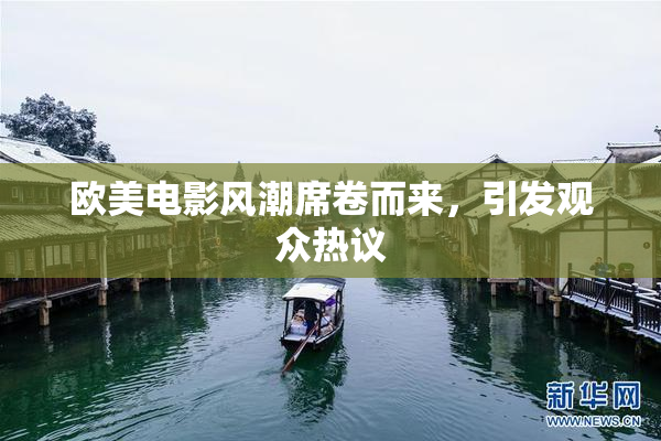 欧美电影风潮席卷而来，引发观众热议