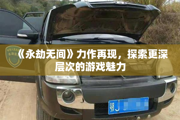 《永劫无间》力作再现，探索更深层次的游戏魅力