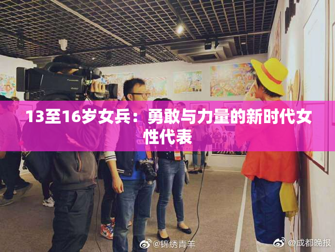 13至16岁女兵：勇敢与力量的新时代女性代表