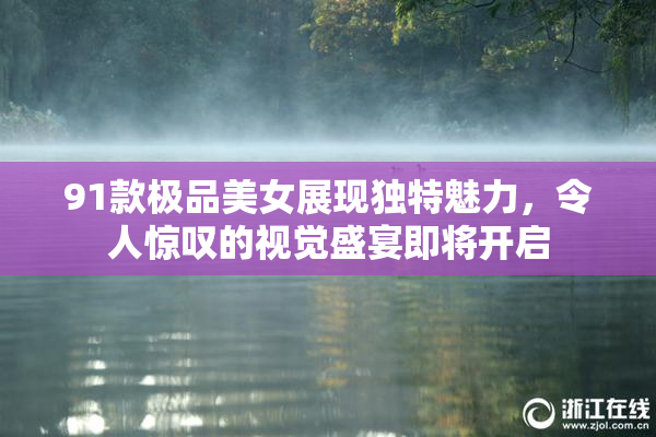 91款极品美女展现独特魅力，令人惊叹的视觉盛宴即将开启