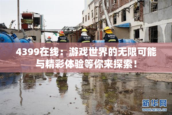 4399在线：游戏世界的无限可能与精彩体验等你来探索！