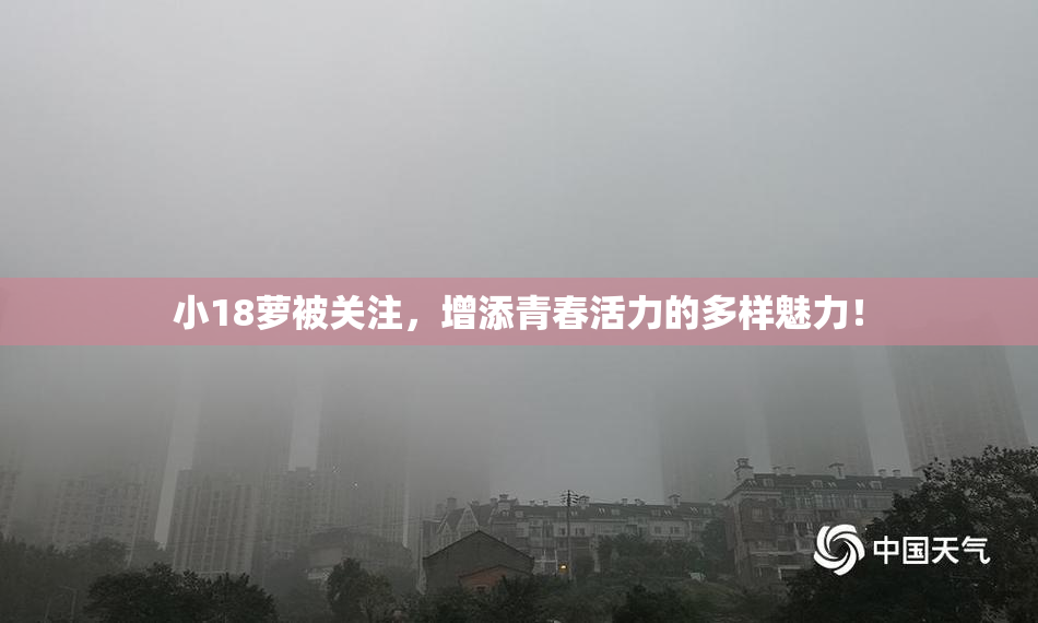 小18萝被关注，增添青春活力的多样魅力！