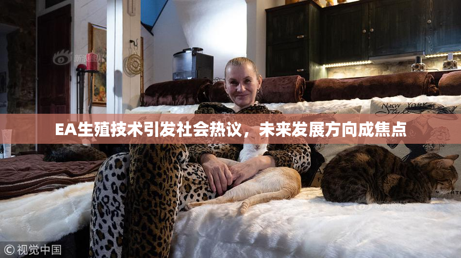 EA生殖技术引发社会热议，未来发展方向成焦点