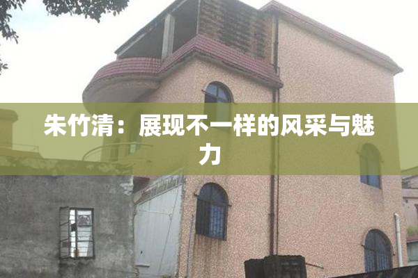 朱竹清：展现不一样的风采与魅力