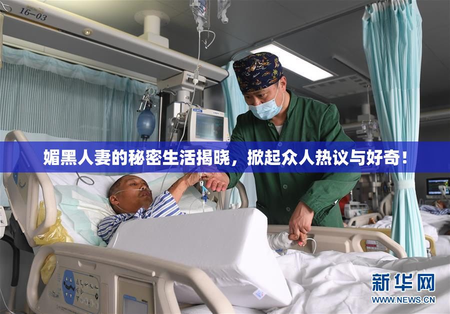 媚黑人妻的秘密生活揭晓，掀起众人热议与好奇！