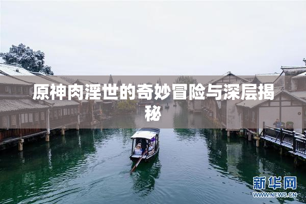 原神肉淫世的奇妙冒险与深层揭秘