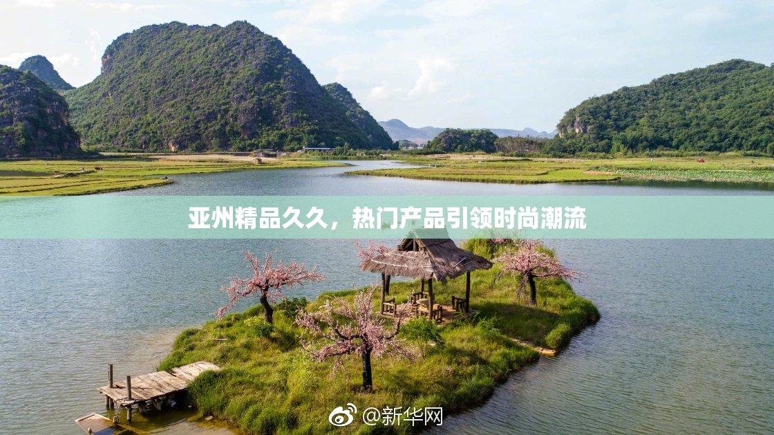 亚州精品久久，热门产品引领时尚潮流