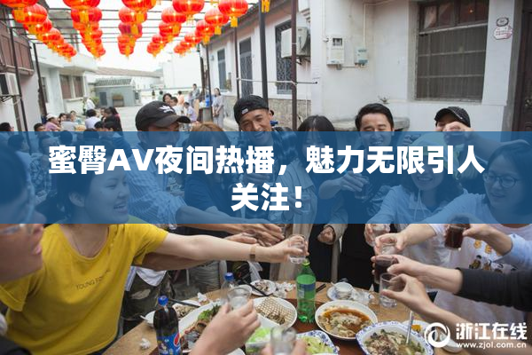 蜜臀AV夜间热播，魅力无限引人关注！