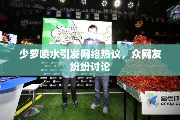 少萝喷水引发网络热议，众网友纷纷讨论