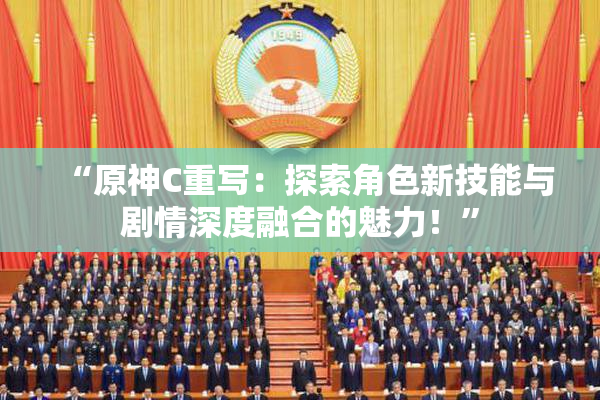 “原神C重写：探索角色新技能与剧情深度融合的魅力！”
