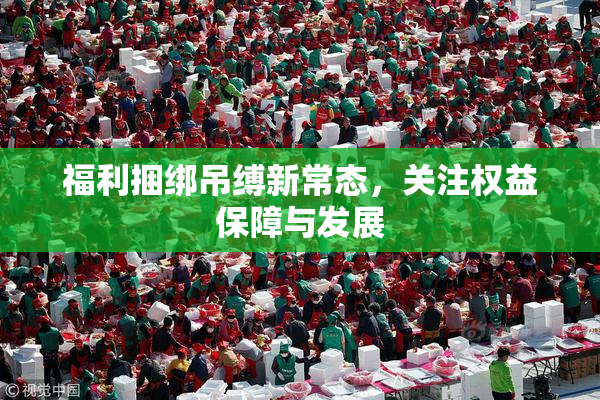 福利捆绑吊缚新常态，关注权益保障与发展